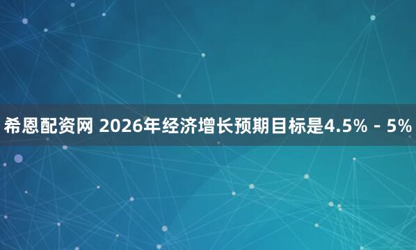 希恩配资网 2026年经济增长预期目标是4.5%－5%