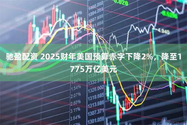 驰盈配资 2025财年美国预算赤字下降2%，降至1775万亿美元