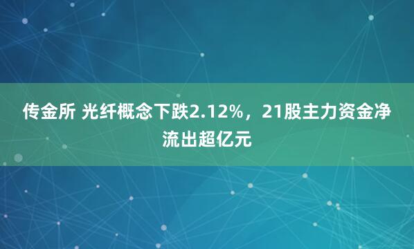 传金所 光纤概念下跌2.12%，21股主力资金净流出超亿元