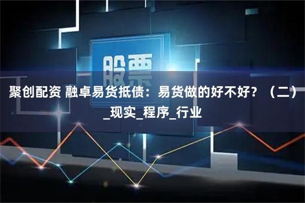 聚创配资 融卓易货抵债:易货做的好不好?(二)_现实_程序_行业