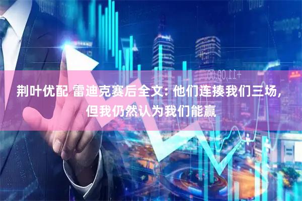 荆叶优配 雷迪克赛后全文: 他们连揍我们三场, 但我仍然认为我们能赢