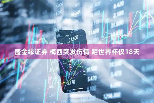 盛金缘证券 梅西突发伤情 距世界杯仅18天