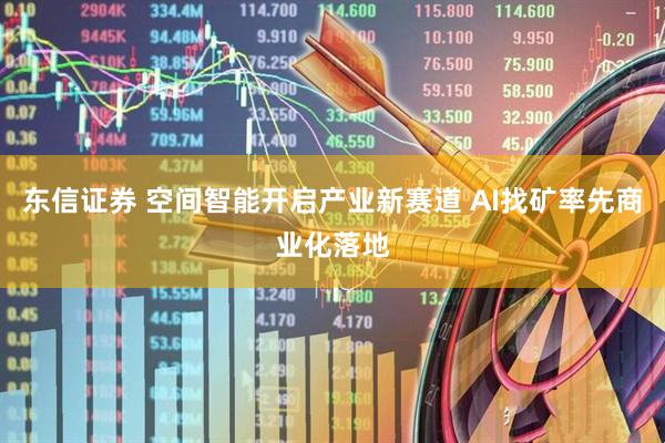 东信证券 空间智能开启产业新赛道 AI找矿率先商业化落地